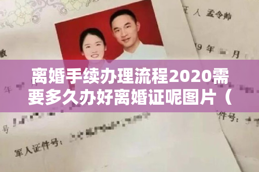 离婚手续办理流程2020需要多久办好离婚证呢图片（离婚手续办理流程2020需要多久办好离婚证呢）