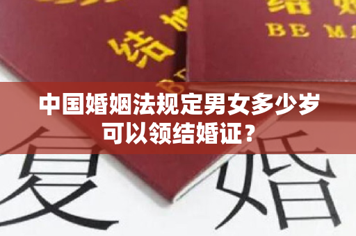 中国婚姻法规定男女多少岁可以领结婚证？