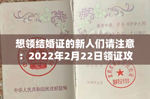 想领结婚证的新人们请注意：2022年2月22日领证攻略来啦