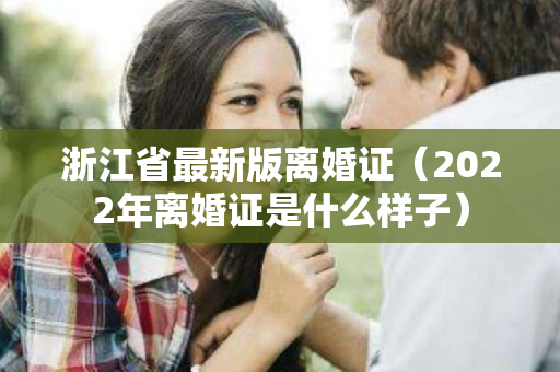浙江省最新版离婚证（2022年离婚证是什么样子）
