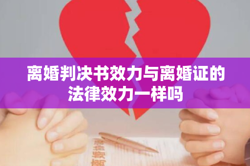 离婚判决书效力与离婚证的法律效力一样吗