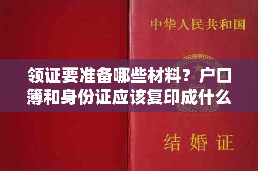 领证要准备哪些材料？户口簿和身份证应该复印成什么样子？