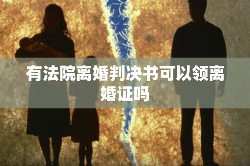 有法院离婚判决书可以领离婚证吗