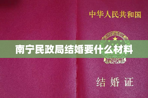 南宁民政局结婚要什么材料