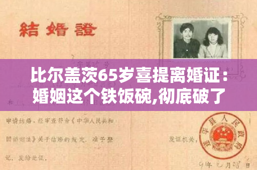 比尔盖茨65岁喜提离婚证：婚姻这个铁饭碗,彻底破了