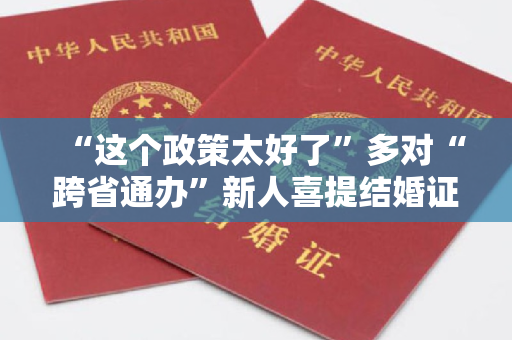 “这个政策太好了”多对“跨省通办”新人喜提结婚证
