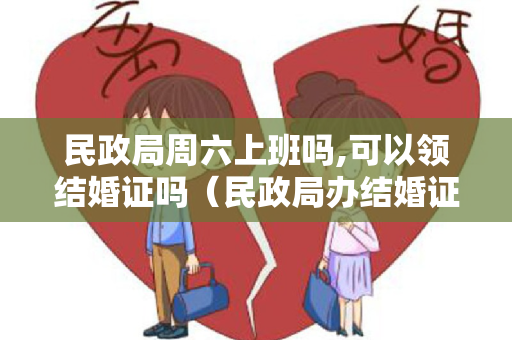 民政局周六上班吗,可以领结婚证吗（民政局办结婚证周末上班吗）