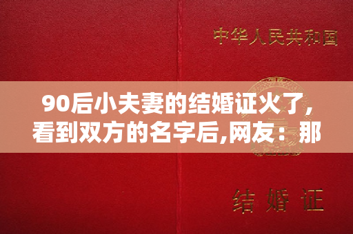 90后小夫妻的结婚证火了,看到双方的名字后,网友：那孩子叫啥