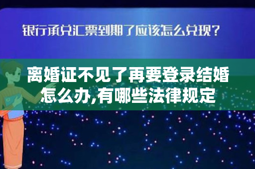 离婚证不见了再要登录结婚怎么办,有哪些法律规定