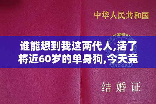 谁能想到我这两代人,活了将近60岁的单身狗,今天竟然结婚了