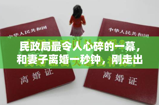 民政局最令人心碎的一幕，和妻子离婚一秒钟，刚走出民政局，转身拉