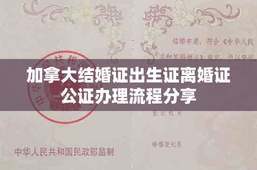 加拿大结婚证出生证离婚证公证办理流程分享