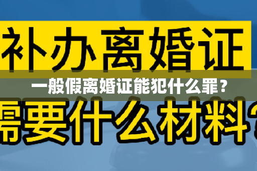 一般假离婚证能犯什么罪？