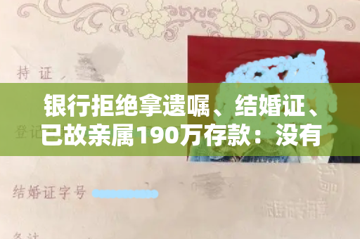 银行拒绝拿遗嘱、结婚证、已故亲属190万存款：没有继承权？法院判了！