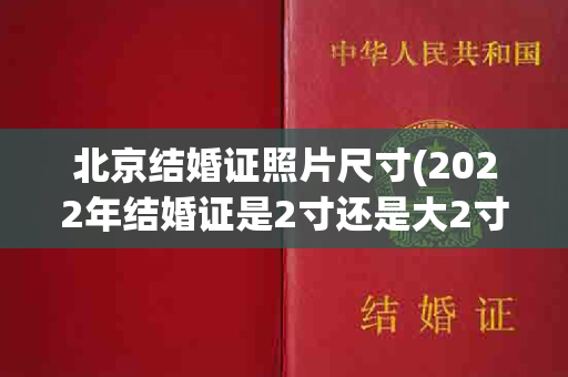 北京结婚证照片尺寸(2022年结婚证是2寸还是大2寸)