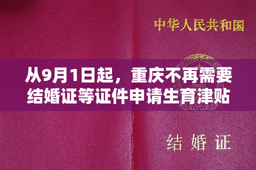 从9月1日起，重庆不再需要结婚证等证件申请生育津贴