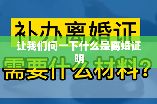 让我们问一下什么是离婚证明