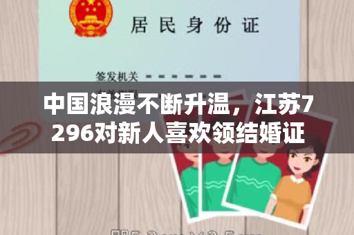 中国浪漫不断升温，江苏7296对新人喜欢领结婚证