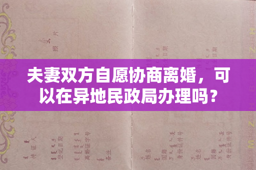 夫妻双方自愿协商离婚，可以在异地民政局办理吗？