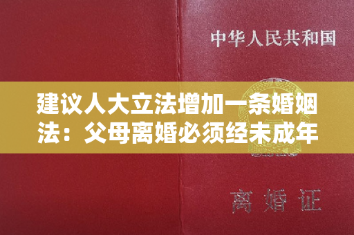 建议人大立法增加一条婚姻法：父母离婚必须经未成年子女许可