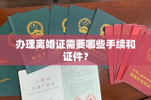 办理离婚证需要哪些手续和证件？