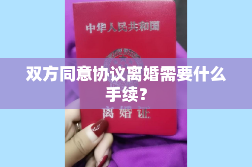 双方同意协议离婚需要什么手续？