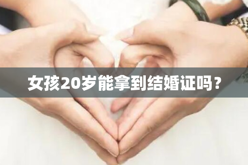 女孩20岁能拿到结婚证吗？