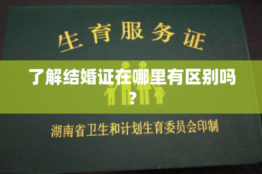 了解结婚证在哪里有区别吗？