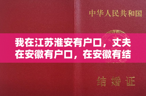 我在江苏淮安有户口，丈夫在安徽有户口，在安徽有结婚证，在淮安可以离婚吗？