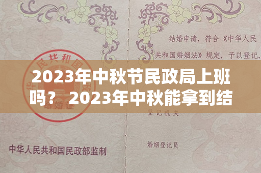 2023年中秋节民政局上班吗？ 2023年中秋能拿到结婚证吗？