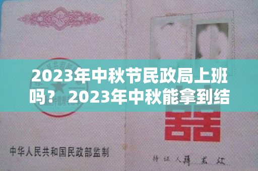 2023年中秋节民政局上班吗？ 2023年中秋能拿到结婚证吗？