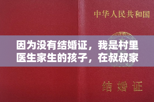 因为没有结婚证，我是村里医生家生的孩子，在叔叔家坐月子