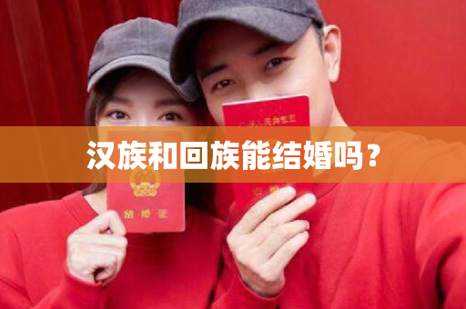 汉族和回族能结婚吗？