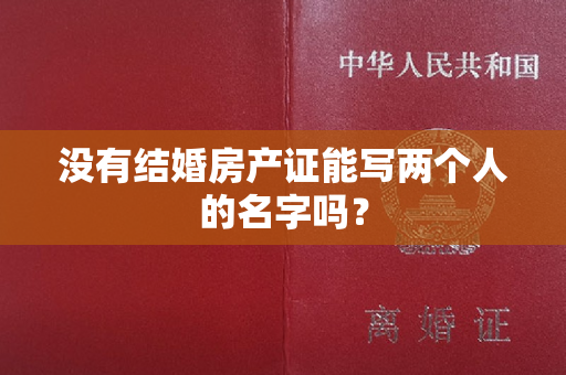 没有结婚房产证能写两个人的名字吗？