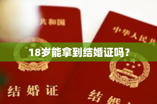 18岁能拿到结婚证吗？