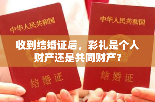 收到结婚证后，彩礼是个人财产还是共同财产？