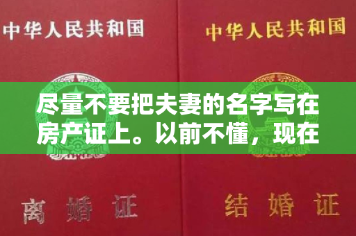 尽量不要把夫妻的名字写在房产证上。以前不懂，现在懂也不晚。