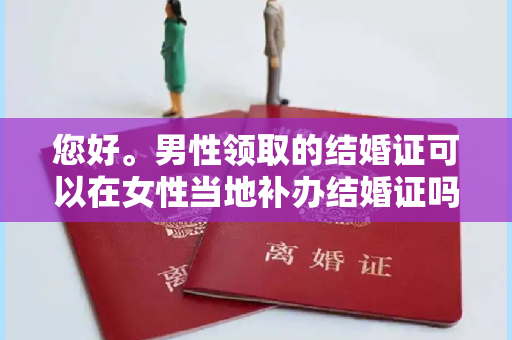 您好。男性领取的结婚证可以在女性当地补办结婚证吗？该男子是外地户口。