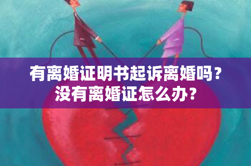 有离婚证明书起诉离婚吗？没有离婚证怎么办？