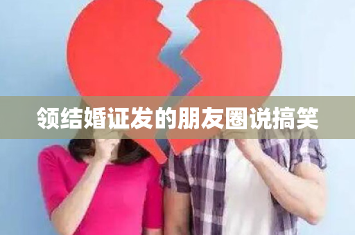 领结婚证发的朋友圈说搞笑