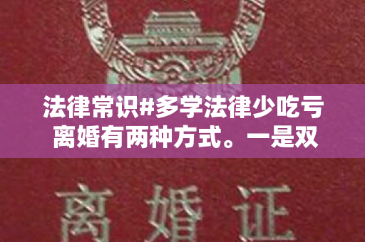 法律常识#多学法律少吃亏 离婚有两种方式。一是双方协商达成协议