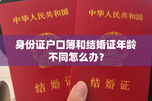 身份证户口簿和结婚证年龄不同怎么办？