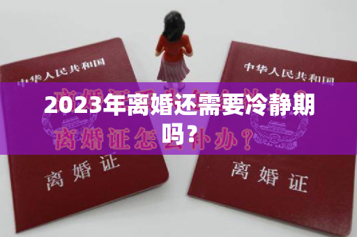 2023年离婚还需要冷静期吗？