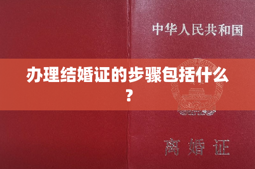 办理结婚证的步骤包括什么？