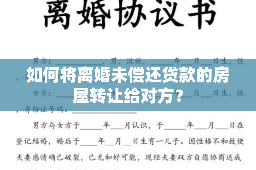 如何将离婚未偿还贷款的房屋转让给对方？