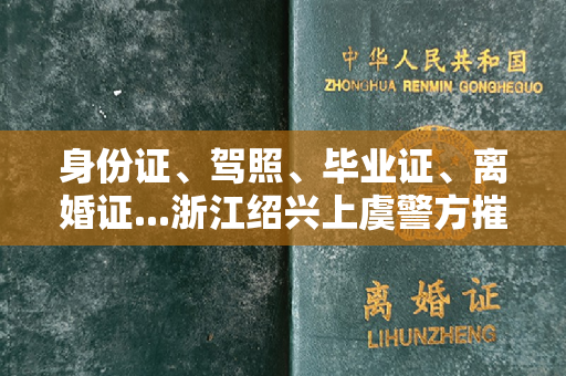 身份证、驾照、毕业证、离婚证...浙江绍兴上虞警方摧毁了一个跨省网络生产和销售假证团伙