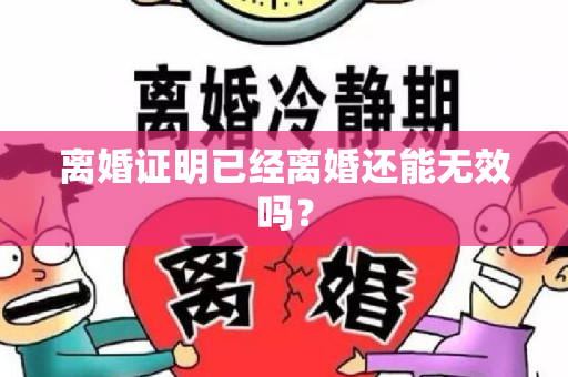 离婚证明已经离婚还能无效吗？