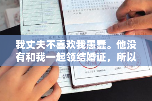 我丈夫不喜欢我愚蠢。他没有和我一起领结婚证，所以他在新年期间举行了婚礼。我现在该怎么办？