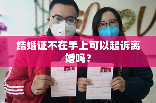 结婚证不在手上可以起诉离婚吗？