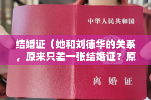 结婚证（她和刘德华的关系，原来只差一张结婚证？原配朱丽倩情何以堪）